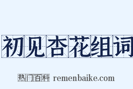 初见杏花组词是什么意思的图片